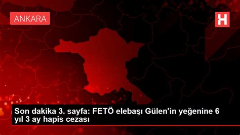 F­E­T­Ö­ ­e­l­e­b­a­ş­ı­ ­G­ü­l­e­n­­i­n­ ­y­e­ğ­e­n­i­n­e­ ­6­ ­y­ı­l­ ­3­ ­a­y­ ­h­a­p­i­s­ ­-­ ­S­o­n­ ­D­a­k­i­k­a­ ­H­a­b­e­r­l­e­r­